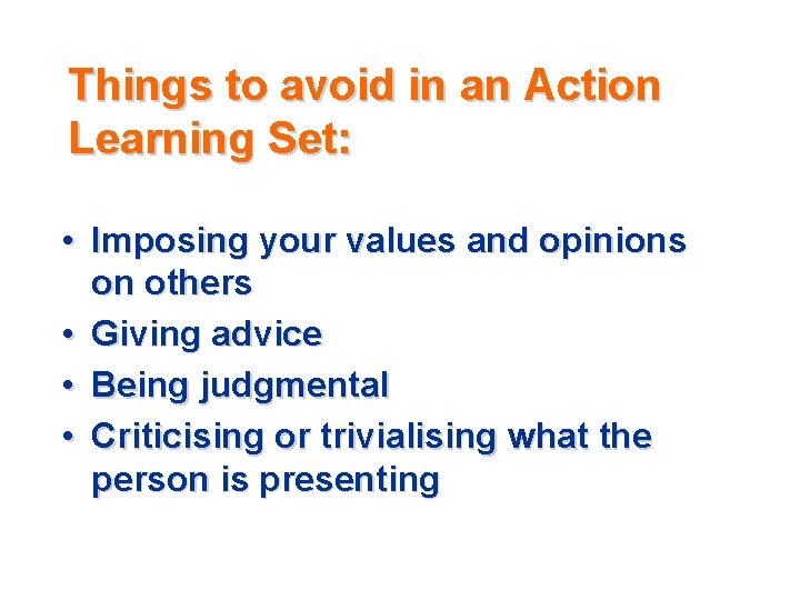 Things to avoid in an Action Learning Set: • Imposing your values and opinions Things to avoid in an Action Learning Set: • Imposing your values and opinions