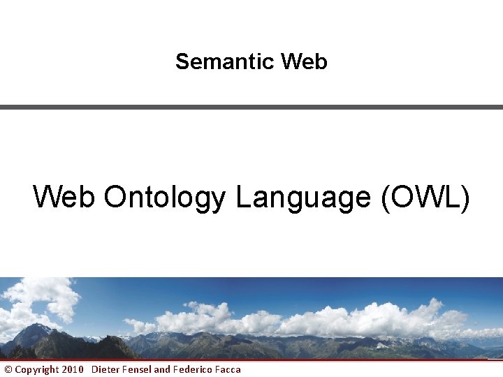 Semantic Web Ontology Language (OWL) © Copyright 2010 Dieter Fensel and Federico Facca 1