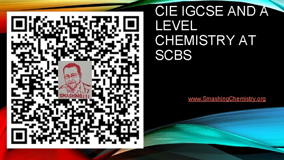 CIE IGCSE AND A LEVEL CHEMISTRY AT SCBS www. Smashing. Chemistry. org 