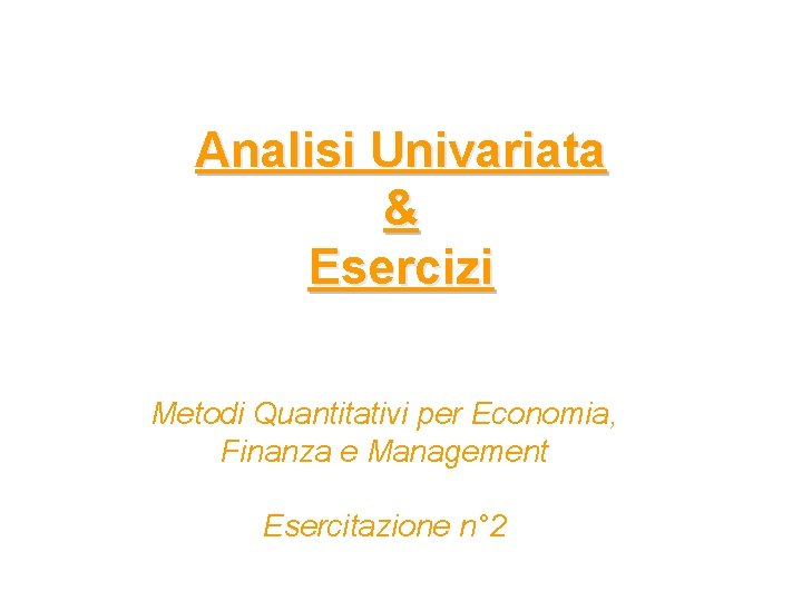 Analisi Univariata & Esercizi Metodi Quantitativi per Economia, Finanza e Management Esercitazione n° 2