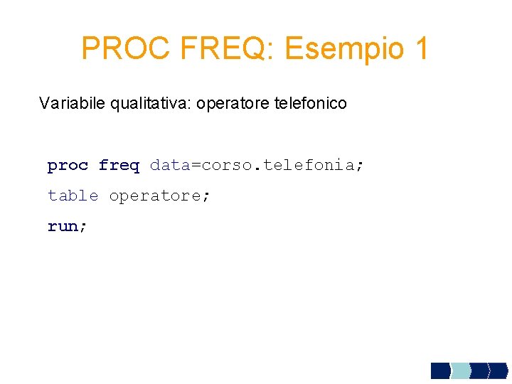 PROC FREQ: Esempio 1 Variabile qualitativa: operatore telefonico proc freq data=corso. telefonia; table operatore;