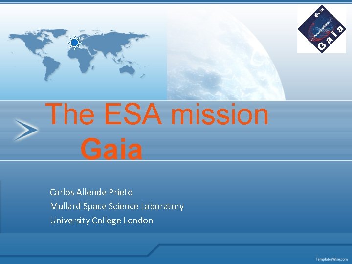 The ESA mission Gaia Carlos Allende Prieto Mullard Space Science Laboratory University College London