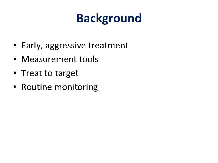 Background • • Early, aggressive treatment Measurement tools Treat to target Routine monitoring 