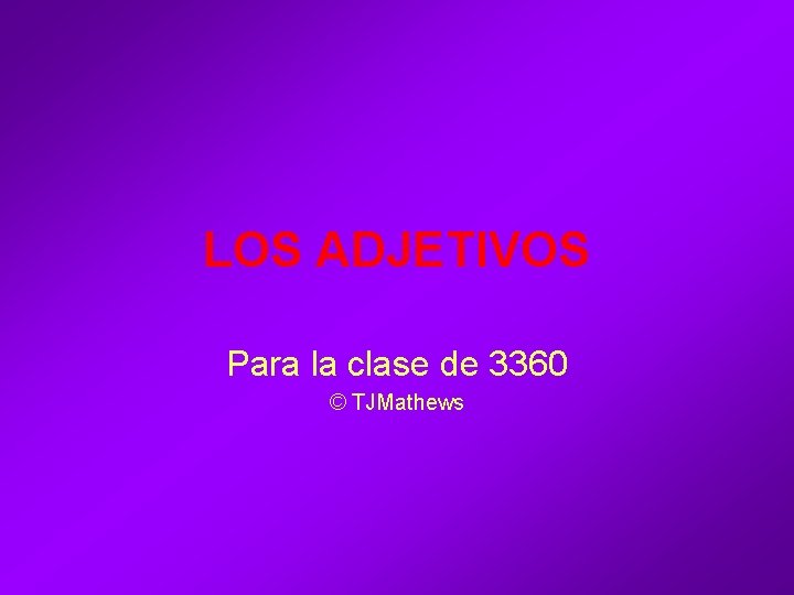 LOS ADJETIVOS Para la clase de 3360 © TJMathews LOS ADJETIVOS Para la clase de 3360 © TJMathews