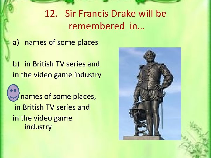 12. Sir Francis Drake will be remembered in… a) names of some places b)