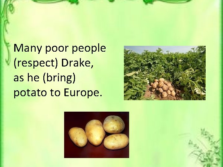 Many poor people (respect) Drake, as he (bring) potato to Europe. 