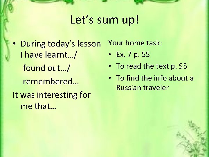 Let’s sum up! • During today’s lesson I have learnt…/ found out…/ remembered… It