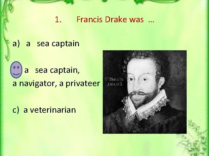 1. Francis Drake was … a) a sea captain b) a sea captain, a