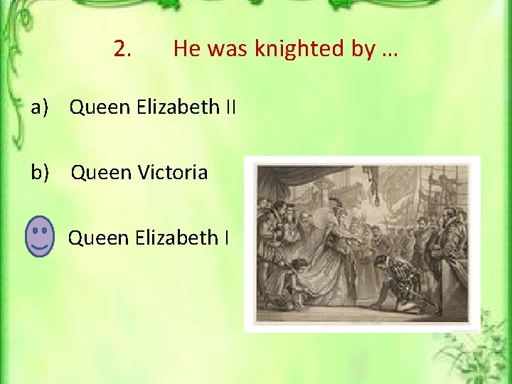 2. He was knighted by … a) Queen Elizabeth II b) Queen Victoria c)