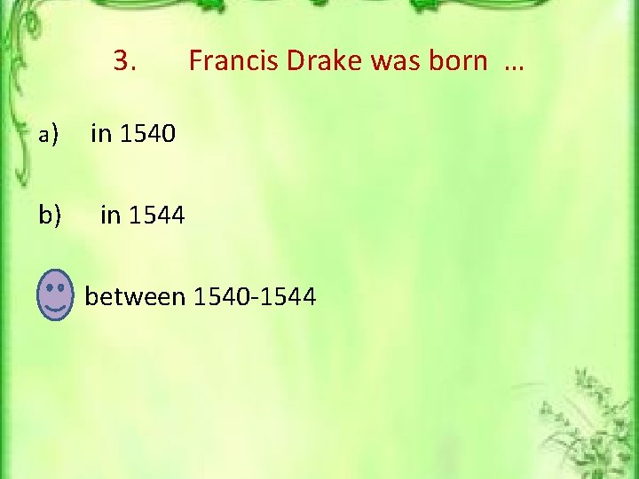 3. a) b) Francis Drake was born … in 1540 in 1544 c) between