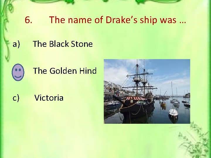 6. The name of Drake’s ship was … a) The Black Stone b) The