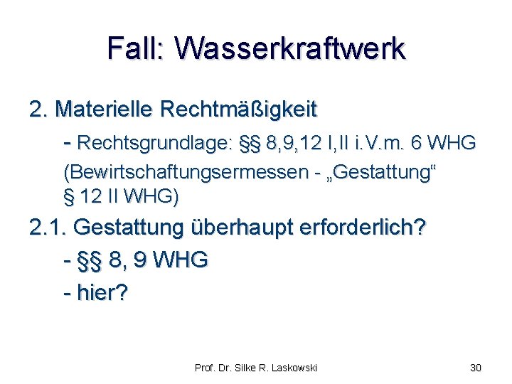 Fall: Wasserkraftwerk 2. Materielle Rechtmäßigkeit - Rechtsgrundlage: §§ 8, 9, 12 I, II i.