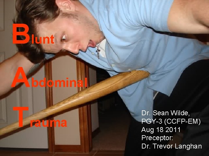 Blunt Abdominal Trauma Dr. Sean Wilde, PGY-3 (CCFP-EM) Aug 18 2011 Preceptor: Dr. Trevor