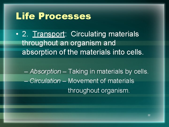 Life Processes • 2. Transport: Circulating materials throughout an organism and absorption of the