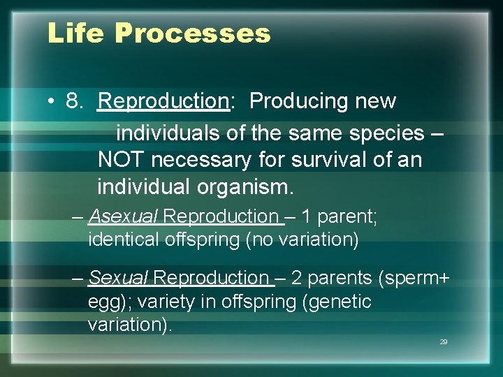Life Processes • 8. Reproduction: Producing new individuals of the same species – NOT