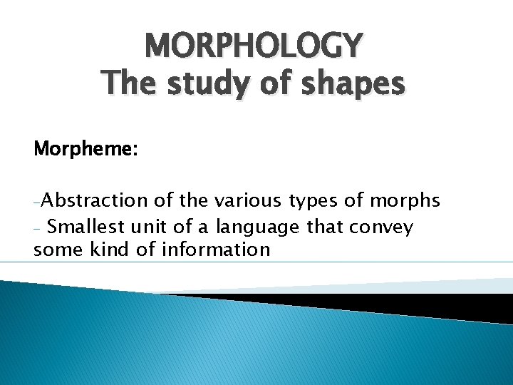 MORPHOLOGY The study of shapes Morpheme: -Abstraction of the various types of morphs -