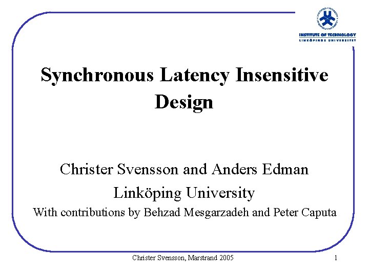 Synchronous Latency Insensitive Design Christer Svensson and Anders Edman Linköping University With contributions by Synchronous Latency Insensitive Design Christer Svensson and Anders Edman Linköping University With contributions by