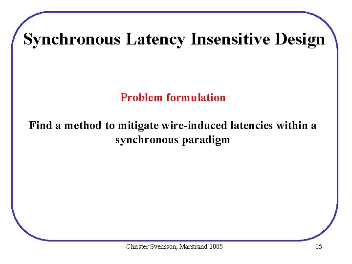 Synchronous Latency Insensitive Design Problem formulation Find a method to mitigate wire-induced latencies within Synchronous Latency Insensitive Design Problem formulation Find a method to mitigate wire-induced latencies within