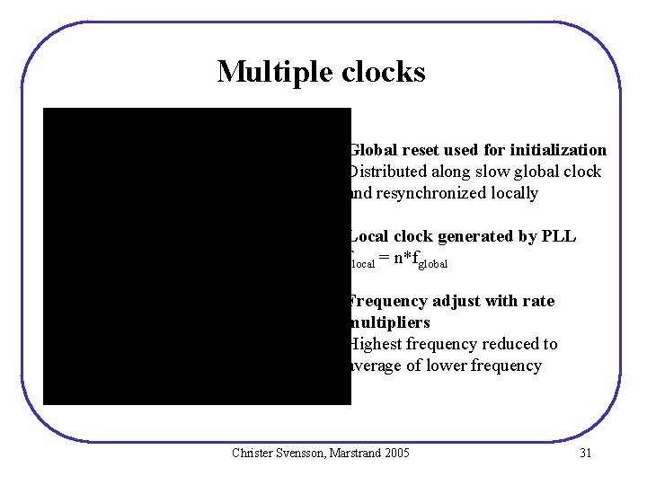 Multiple clocks Global reset used for initialization Distributed along slow global clock and resynchronized Multiple clocks Global reset used for initialization Distributed along slow global clock and resynchronized