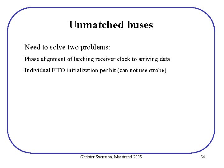 Unmatched buses Need to solve two problems: Phase alignment of latching receiver clock to Unmatched buses Need to solve two problems: Phase alignment of latching receiver clock to