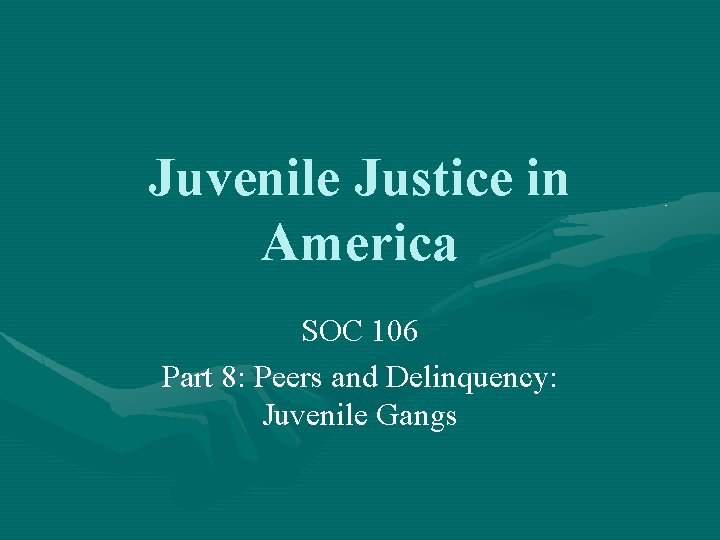 Juvenile Justice in America SOC 106 Part 8: Peers and Delinquency: Juvenile Gangs 