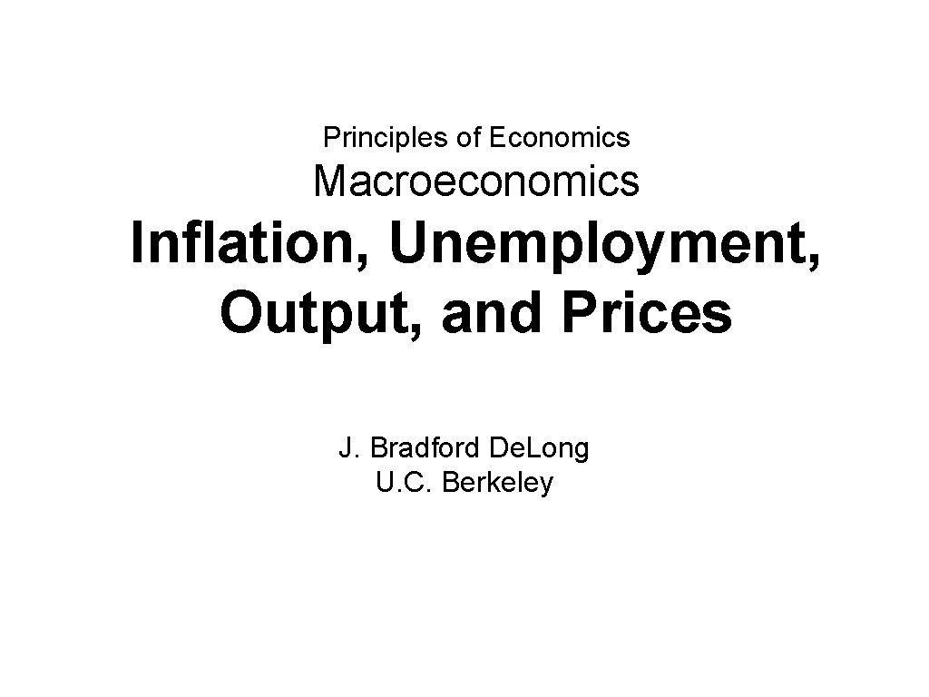 Principles of Economics Macroeconomics Inflation, Unemployment, Output, and Prices J. Bradford De. Long U.