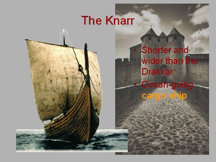 The Knarr • Shorter and wider than the Drakkar • Ocean-going cargo ship 