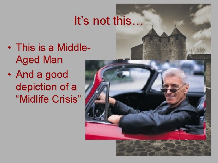 It’s not this… • This is a Middle. Aged Man • And a good