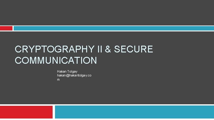 CRYPTOGRAPHY II & SECURE COMMUNICATION Hakan Tolgay hakan@hakantolgay. co m 