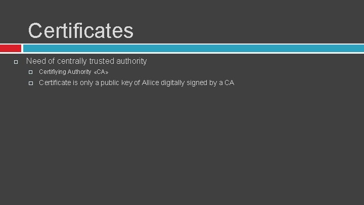 Certificates Need of centrally trusted authority � Certifiying Authority «CA» � Certificate is only