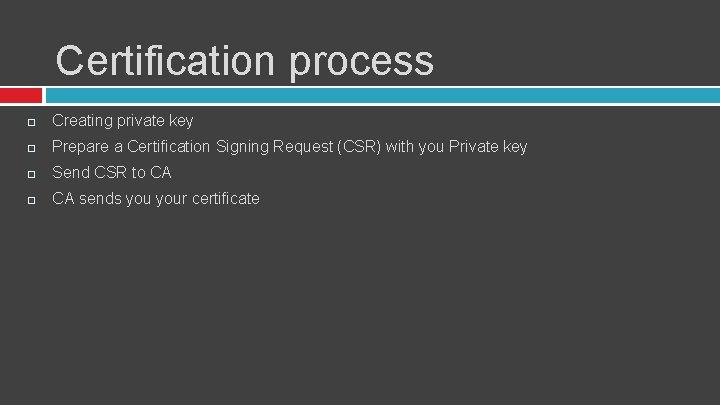 Certification process Creating private key Prepare a Certification Signing Request (CSR) with you Private