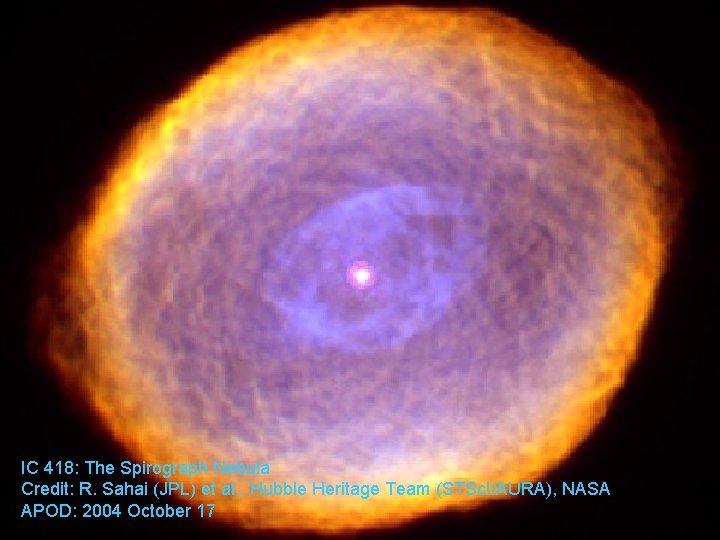 IC 418: The Spirograph Nebula Credit: R. Sahai (JPL) et al. , Hubble Heritage