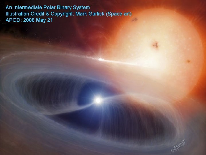 An Intermediate Polar Binary System Illustration Credit & Copyright: Mark Garlick (Space-art) APOD: 2006