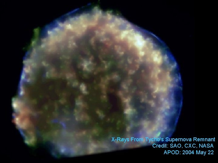 X-Rays From Tycho's Supernova Remnant Credit: SAO, CXC, NASA APOD: 2004 May 22 