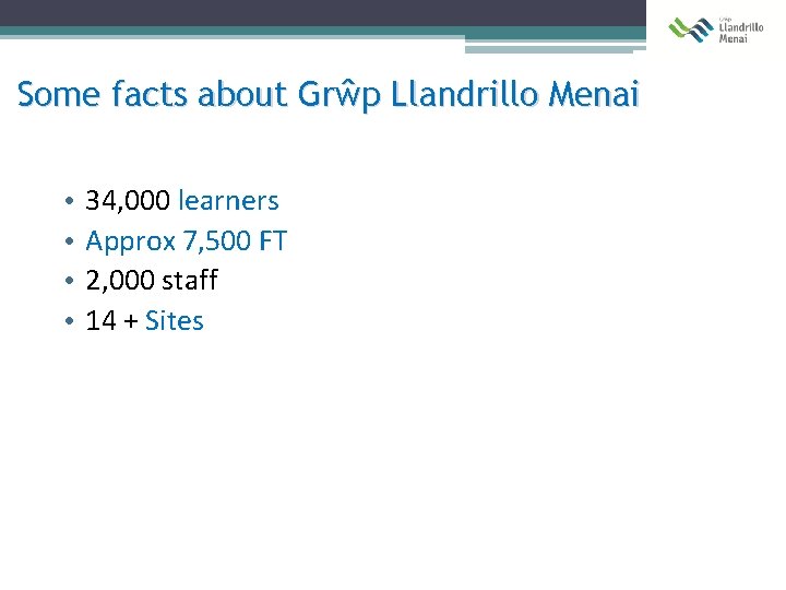 Some facts about Grŵp Llandrillo Menai • • 34, 000 learners Approx 7, 500