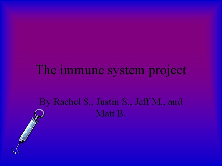 The immune system project By Rachel S. , Justin S. , Jeff M. ,