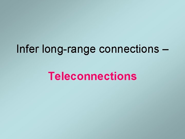 Infer long-range connections – Teleconnections 