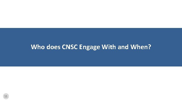 Who does CNSC Engage With and When? 11 