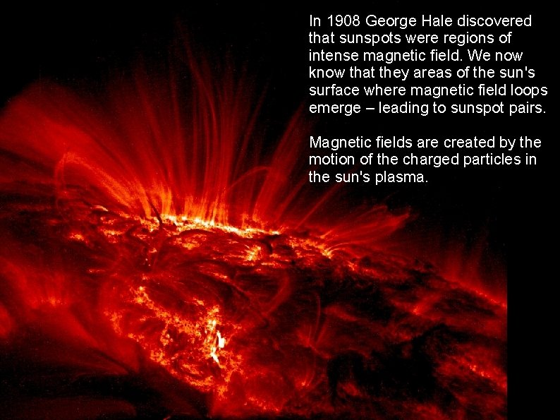 In 1908 George Hale discovered that sunspots were regions of intense magnetic field. We