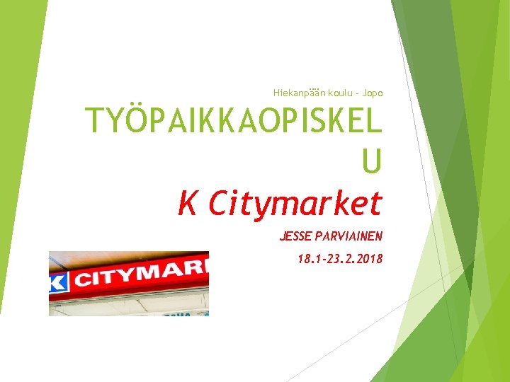 Hiekanpään koulu - Jopo TYÖPAIKKAOPISKEL U K Citymarket JESSE PARVIAINEN 18. 1 -23. 2.