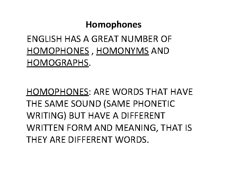 Homophones ENGLISH HAS A GREAT NUMBER OF HOMOPHONES , HOMONYMS AND HOMOGRAPHS. HOMOPHONES: ARE