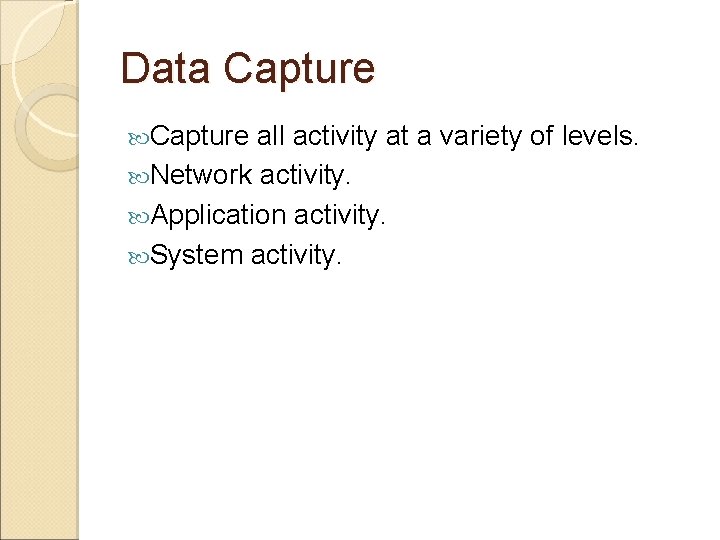 Data Capture all activity at a variety of levels. Network activity. Application activity. System Data Capture all activity at a variety of levels. Network activity. Application activity. System