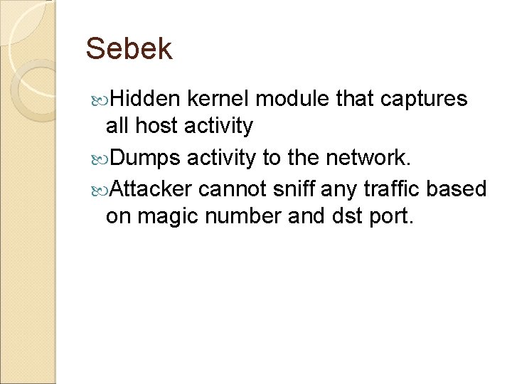 Sebek Hidden kernel module that captures all host activity Dumps activity to the network. Sebek Hidden kernel module that captures all host activity Dumps activity to the network.