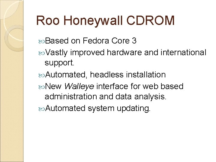 Roo Honeywall CDROM Based on Fedora Core 3 Vastly improved hardware and international support. Roo Honeywall CDROM Based on Fedora Core 3 Vastly improved hardware and international support.