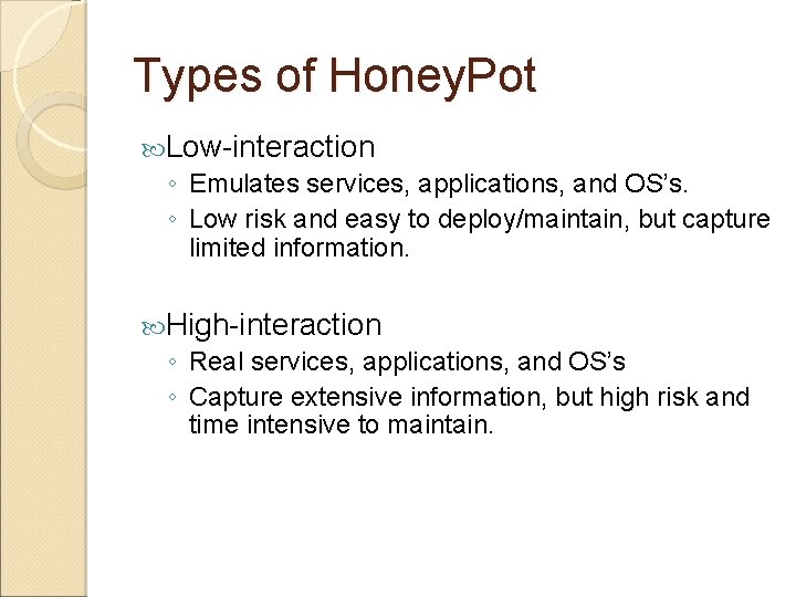 Types of Honey. Pot Low-interaction ◦ Emulates services, applications, and OS’s. ◦ Low risk Types of Honey. Pot Low-interaction ◦ Emulates services, applications, and OS’s. ◦ Low risk