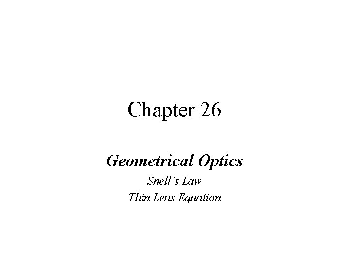 Chapter 26 Geometrical Optics Snell’s Law Thin Lens Equation 