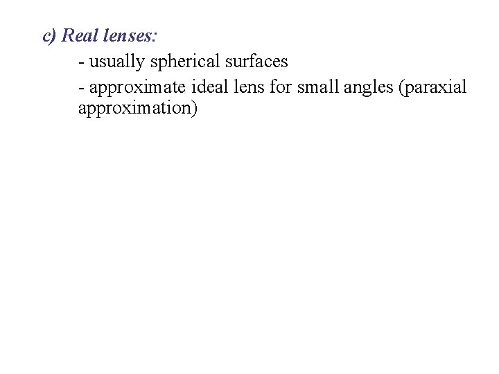 c) Real lenses: - usually spherical surfaces - approximate ideal lens for small angles
