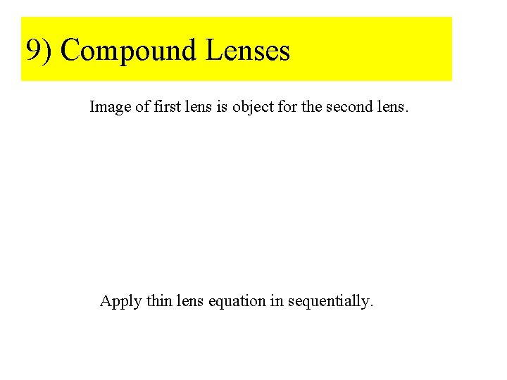 9) Compound Lenses Image of first lens is object for the second lens. Apply