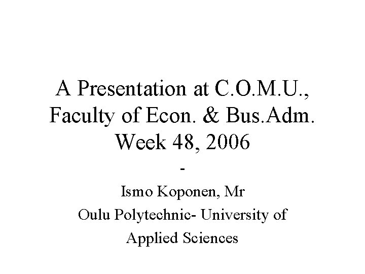 A Presentation at C. O. M. U. , Faculty of Econ. & Bus. Adm. A Presentation at C. O. M. U. , Faculty of Econ. & Bus. Adm.