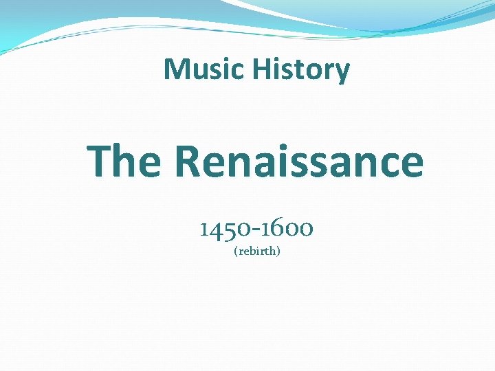 Music History The Renaissance 1450 -1600 (rebirth) 